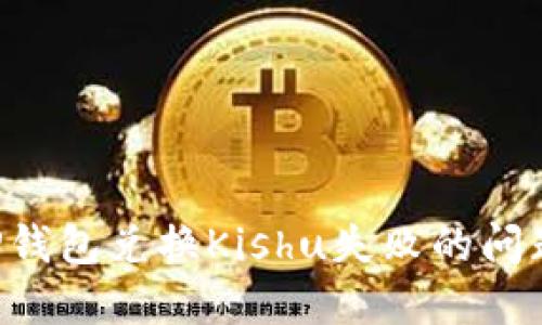 如何解决TP钱包兑换Kishu失败的问题:全面指南