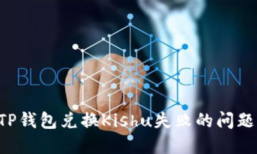 如何解决TP钱包兑换Kishu失败的问题:全面指南