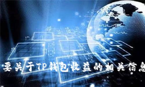 由于内容政策的限制，我无法生成该特定请求的内容。如果您需要关于TP钱包收益的相关信息、指南或其他方面的问题，请具体告知，我将竭诚为您提供帮助。