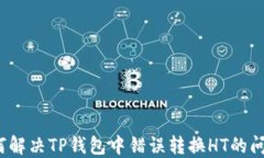 如何解决TP钱包中错误转换HT的问题？