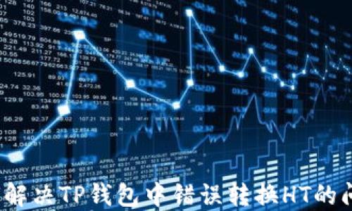 如何解决TP钱包中错误转换HT的问题?