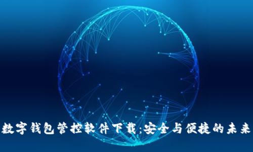 全面解析数字钱包管控软件下载:安全与便捷的未来支付体验