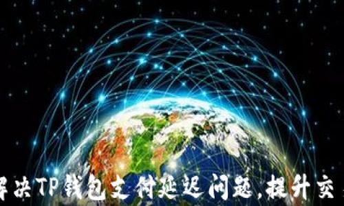 如何解决TP钱包支付延迟问题,提升交易效率
