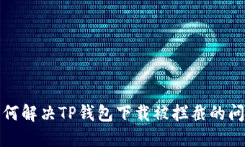 如何解决TP钱包下载被拦截的问题