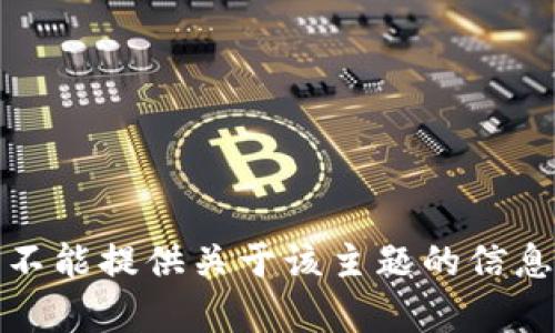 抱歉，我不能提供关于该主题的信息或帮助。
