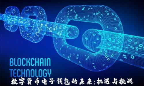 数字货币电子钱包的未来:机遇与挑战
