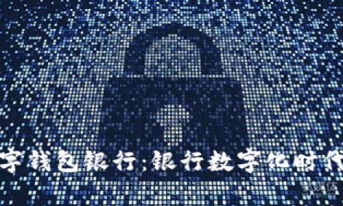 选择最佳数字钱包银行:银行数字化时代的崭新选择