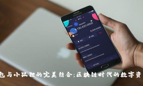 揭秘 TP 钱包与小狐狸的完美结合:区块链时代的数字资产管理新选择