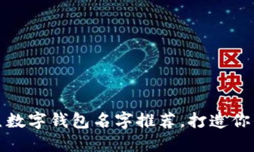 个性化女生数字钱包名字推荐，打造你的独特风格