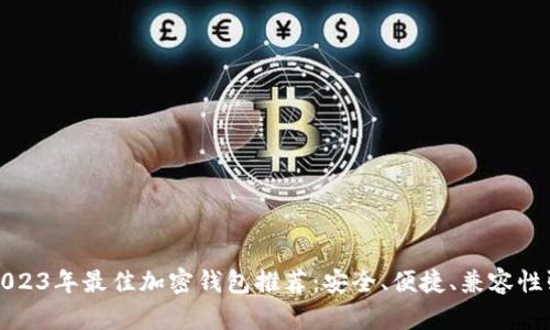 2023年最佳加密钱包推荐：安全、便捷、兼容性强