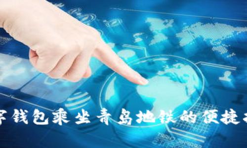 数字钱包乘坐青岛地铁的便捷指南