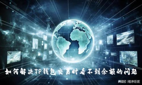 如何解决TP钱包交易时看不到余额的问题