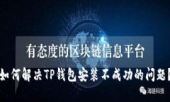 如何解决TP钱包安装不成功的问题？