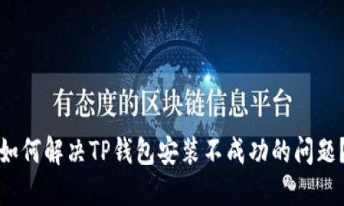如何解决TP钱包安装不成功的问题?