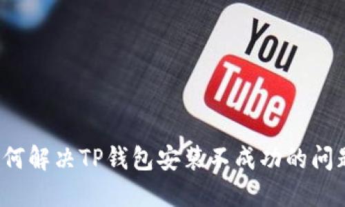 如何解决TP钱包安装不成功的问题?