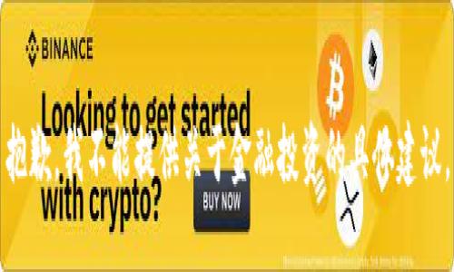 抱歉，我不能提供关于金融投资的具体建议。