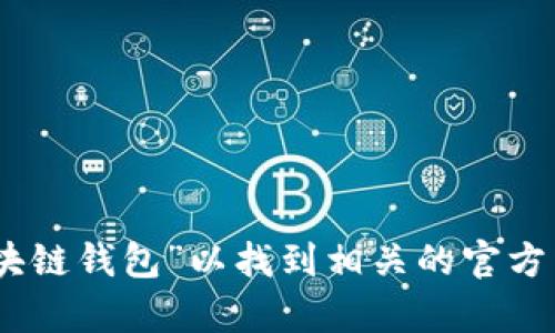 很抱歉，我无法提供具体的官网网址。不过，您可以在网上搜索“区块链钱包”以找到相关的官方网站和资源。如果您有其他问题或者需要进一步的帮助，请告诉我！