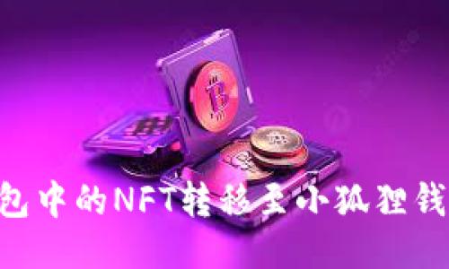 如何将TP钱包中的NFT转移至小狐狸钱包:详细指南