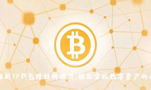 全方位解析TP钱包跨链桥操作:轻松实现数字资产的无缝转移
