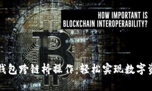 全方位解析TP钱包跨链桥操作:轻松实现数字资产的无缝转移