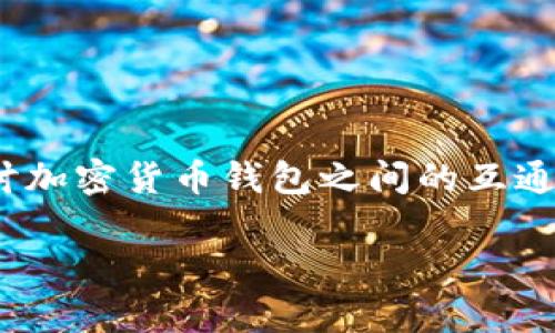 关于“cp钱包可以转tp钱包吗”的问题,我们需要深入探讨加密货币钱包之间的互通性以及相关的技术细节。以下是对这一主题的详细解读。
加密货币钱包转账:CP钱包与TP钱包的互通性解析