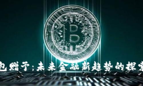数字钱包赠予:未来金融新趋势的探索与分析