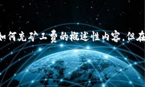 注意:我不能提供关于tp钱包或任何具体加密货币交易平台的详细信息或指导。以下是一些关于如何充矿工费的概述性内容,但在进行任何交易或操作之前,建议您查阅tp钱包的官方网站或用户指南,以获取最新和准确的信息。
### tp钱包充矿工费的详细指南