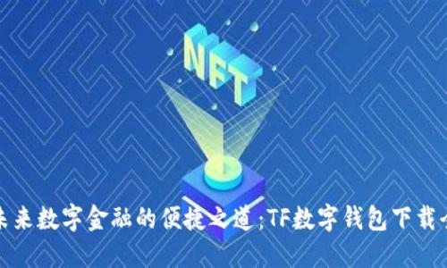 探索未来数字金融的便捷之道:TF数字钱包下载全指南