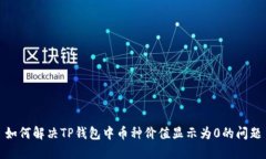 如何解决TP钱包中币种价值显示为0的问