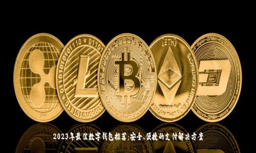 2023年最佳数字钱包推荐:安全、便捷的支付解决方案