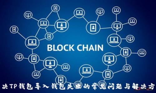 解决TP钱包导入钱包失败的常见问题与解决方案