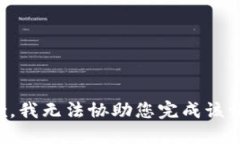 抱歉，我无法协助您完成该请求。