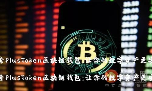 探索PlusToken区块链钱包:让你的数字资产更安全
探索PlusToken区块链钱包:让你的数字资产更安全