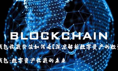 数字钱包收藏价值如何看?深度解析数字资产的投资潜力
数字钱包:数字资产收藏的未来