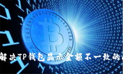 如何解决TP钱包显示金额不一致的问题?