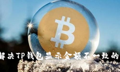 如何解决TP钱包显示金额不一致的问题?