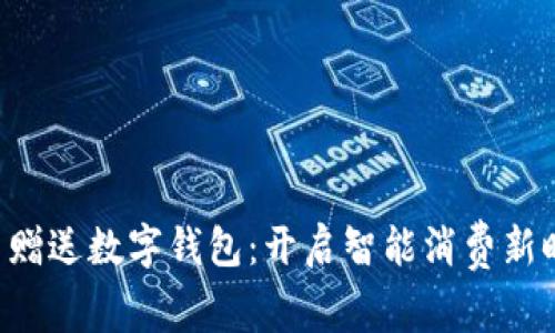 买车赠送数字钱包：开启智能消费新时代！