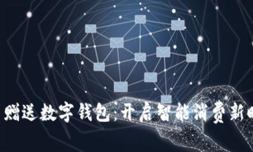 买车赠送数字钱包：开启智能消费新时代！