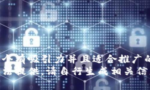 思考一个有吸引力并且适合推广的优秀 
内容无法提供。请自行生成相关信息。