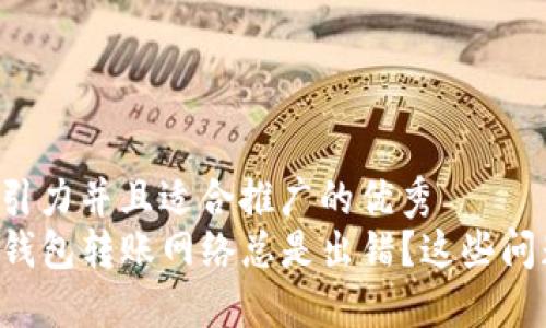 思考一个有吸引力并且适合推广的优秀
为什么你的TP钱包转账网络总是出错?这些问题你必须知道!