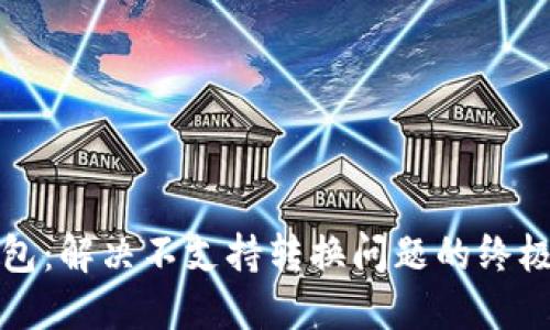 TP钱包：解决不支持转换问题的终极指南