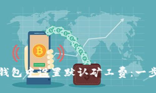 如何在TP钱包中设置默认矿工费:一步一步攻略