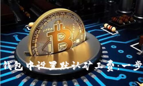 如何在TP钱包中设置默认矿工费:一步一步攻略