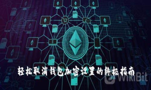 轻松取消钱包加密设置的终极指南
