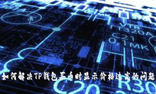 如何解决TP钱包买币时显示价格过高的问题