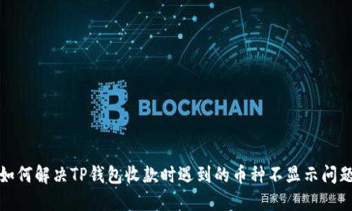 如何解决TP钱包收款时遇到的币种不显示问题
