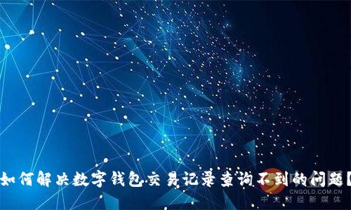 如何解决数字钱包交易记录查询不到的问题?