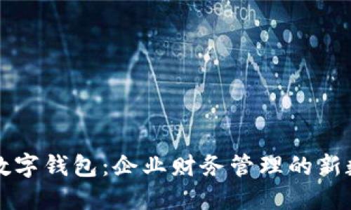解密对公数字钱包:企业财务管理的新数字化转型