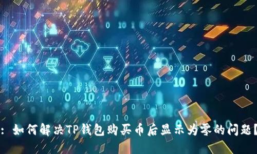 : 如何解决TP钱包购买币后显示为零的问题?
