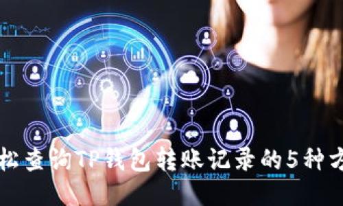 轻松查询TP钱包转账记录的5种方法